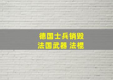 德国士兵销毁法国武器 法棍